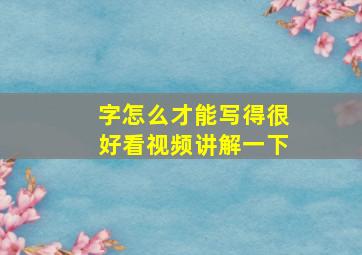 字怎么才能写得很好看视频讲解一下