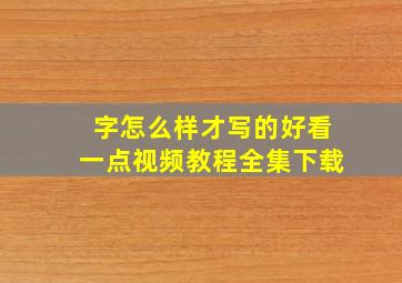 字怎么样才写的好看一点视频教程全集下载