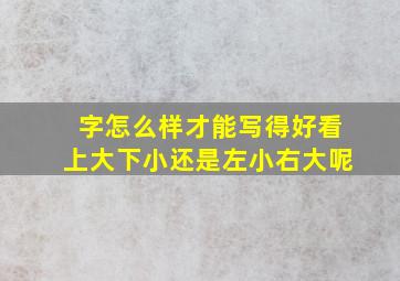 字怎么样才能写得好看上大下小还是左小右大呢