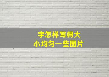 字怎样写得大小均匀一些图片