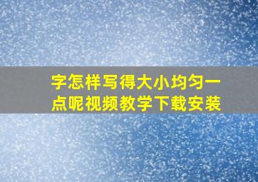 字怎样写得大小均匀一点呢视频教学下载安装