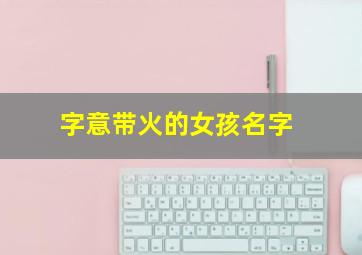 字意带火的女孩名字