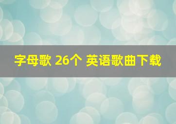 字母歌 26个 英语歌曲下载