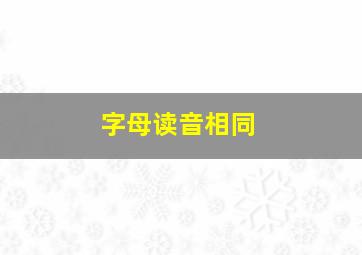 字母读音相同