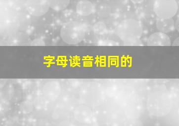 字母读音相同的