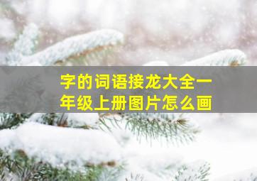 字的词语接龙大全一年级上册图片怎么画