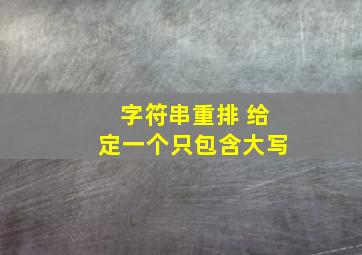 字符串重排 给定一个只包含大写