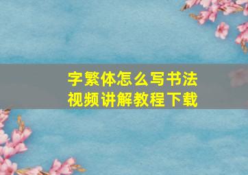 字繁体怎么写书法视频讲解教程下载