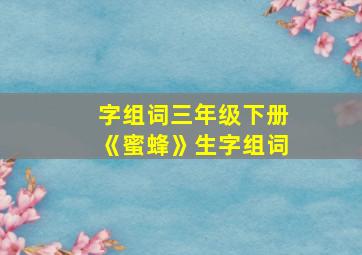 字组词三年级下册《蜜蜂》生字组词