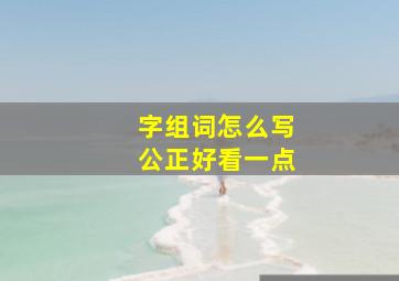 字组词怎么写公正好看一点