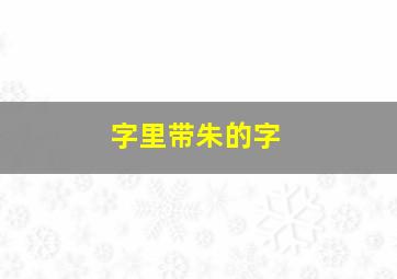 字里带朱的字