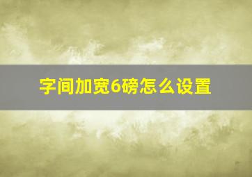 字间加宽6磅怎么设置