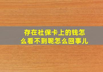 存在社保卡上的钱怎么看不到呢怎么回事儿