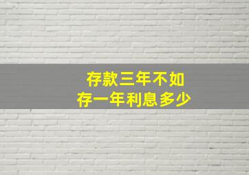 存款三年不如存一年利息多少