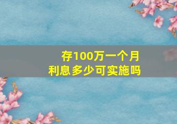 存100万一个月利息多少可实施吗