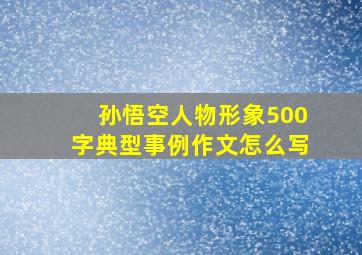 孙悟空人物形象500字典型事例作文怎么写