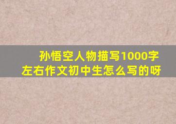 孙悟空人物描写1000字左右作文初中生怎么写的呀