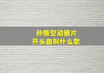 孙悟空动画片开头曲叫什么歌