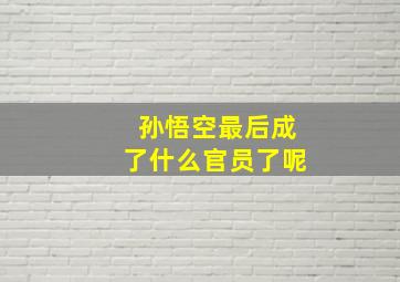 孙悟空最后成了什么官员了呢