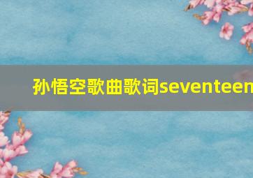 孙悟空歌曲歌词seventeen