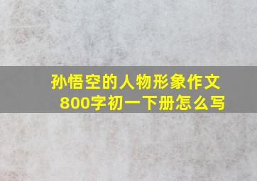 孙悟空的人物形象作文800字初一下册怎么写