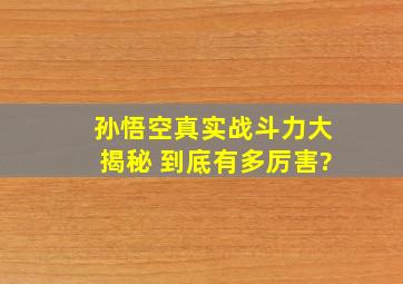 孙悟空真实战斗力大揭秘 到底有多厉害?