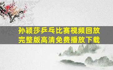 孙颖莎乒乓比赛视频回放完整版高清免费播放下载