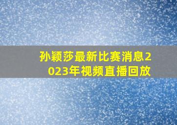 孙颖莎最新比赛消息2023年视频直播回放