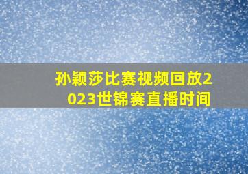 孙颖莎比赛视频回放2023世锦赛直播时间