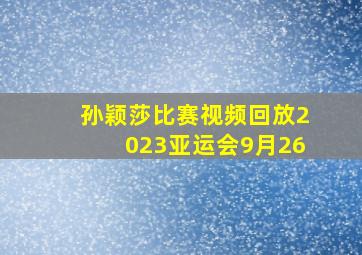 孙颖莎比赛视频回放2023亚运会9月26