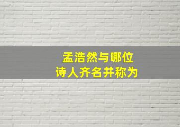 孟浩然与哪位诗人齐名并称为