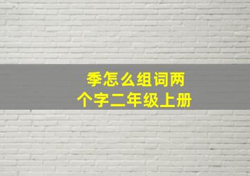 季怎么组词两个字二年级上册