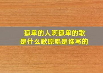 孤单的人啊孤单的歌是什么歌原唱是谁写的