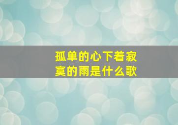 孤单的心下着寂寞的雨是什么歌