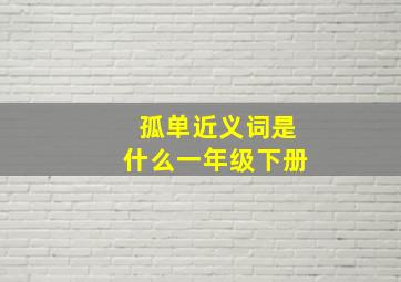 孤单近义词是什么一年级下册