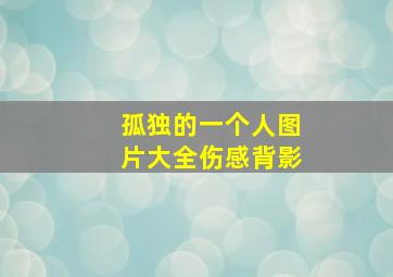 孤独的一个人图片大全伤感背影