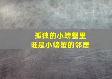 孤独的小螃蟹里谁是小螃蟹的邻居