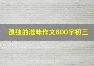 孤独的滋味作文800字初三