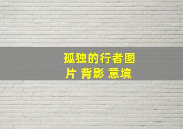 孤独的行者图片 背影 意境