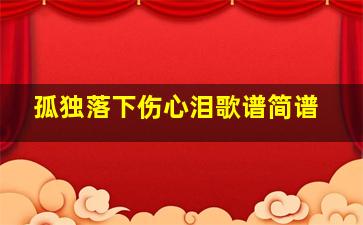 孤独落下伤心泪歌谱简谱