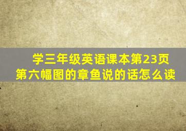 学三年级英语课本第23页第六幅图的章鱼说的话怎么读