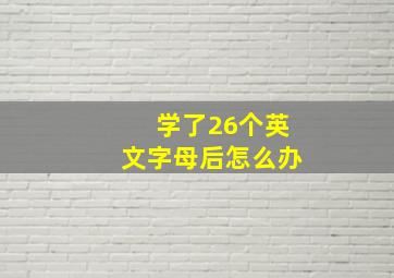 学了26个英文字母后怎么办