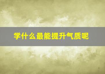 学什么最能提升气质呢