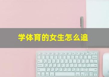 学体育的女生怎么追