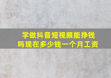 学做抖音短视频能挣钱吗现在多少钱一个月工资