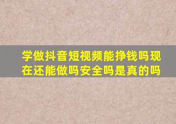 学做抖音短视频能挣钱吗现在还能做吗安全吗是真的吗