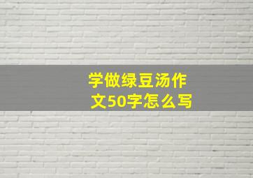 学做绿豆汤作文50字怎么写