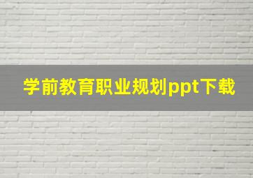 学前教育职业规划ppt下载