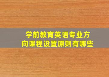 学前教育英语专业方向课程设置原则有哪些