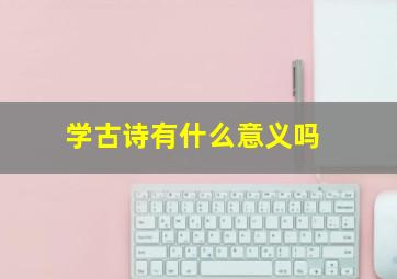 学古诗有什么意义吗